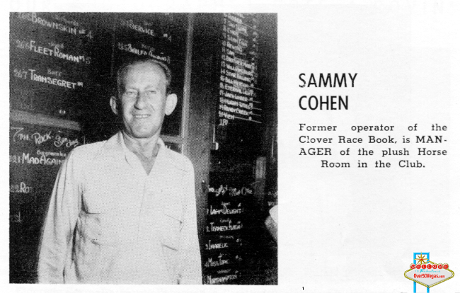 Sammy Cohen, former operator of the Clover Race book is Manager of the Horse Room in the Clover
 Club.