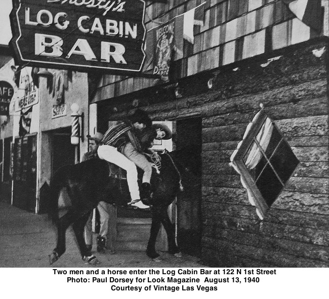 Two men and a horse enter the Log Cabin Bar at 122 N 1st Street
Photo: Paul Dorsey for Look Magazine  August 13, 1940 
Courtesy of Vintage Las Vegas