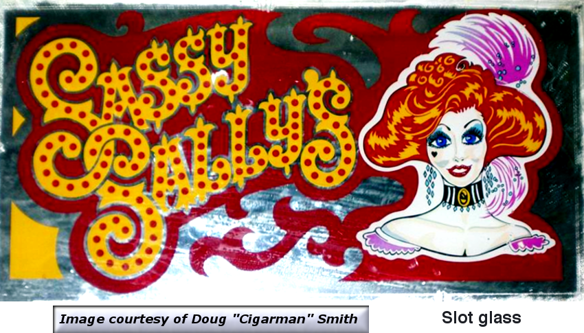 A beautiful example of a slot machine glass front from Sassy Sally’s courtesy of the collection of Doug “Cigarman” Smith.